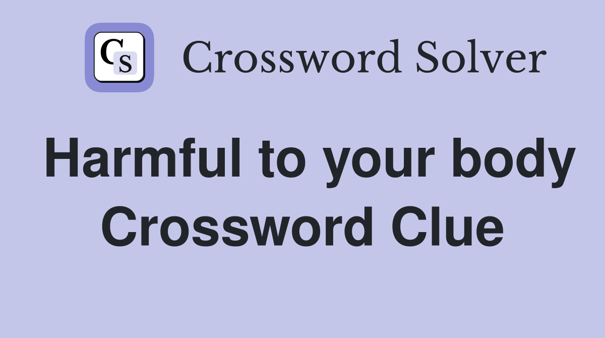 Harmful to your body Crossword Clue