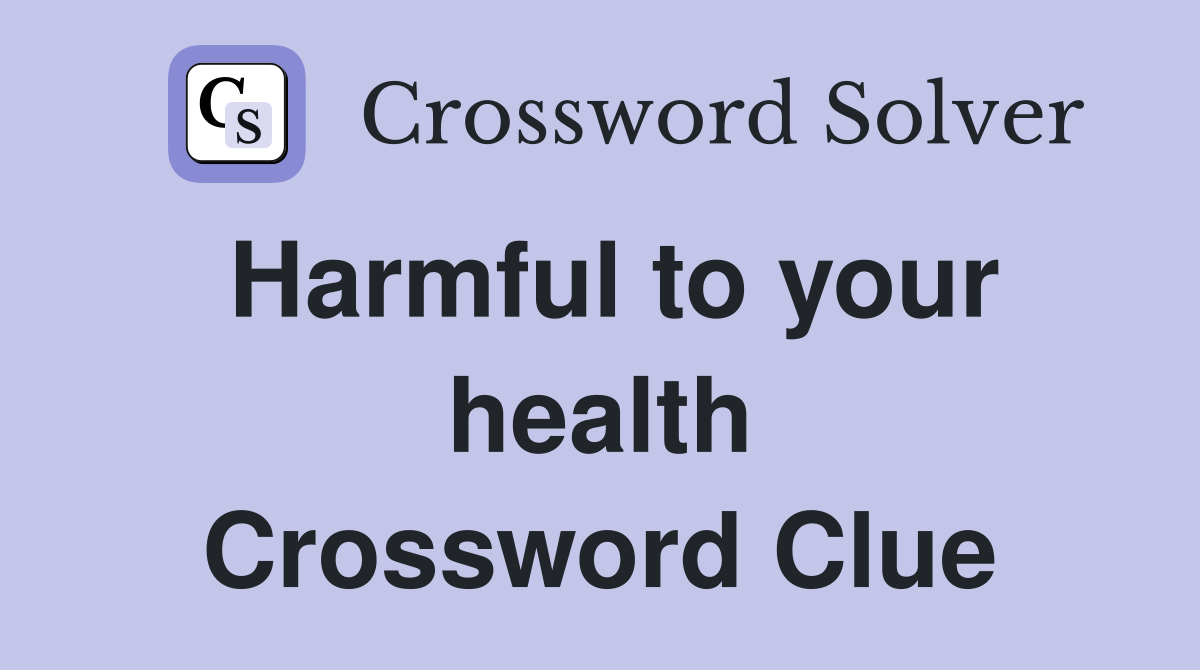 Harmful to your health Crossword Clue