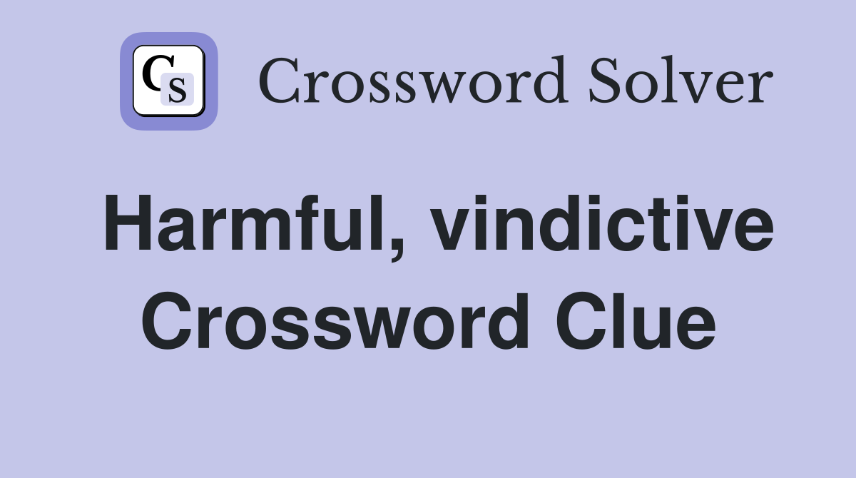 Harmful, vindictive Crossword Clue