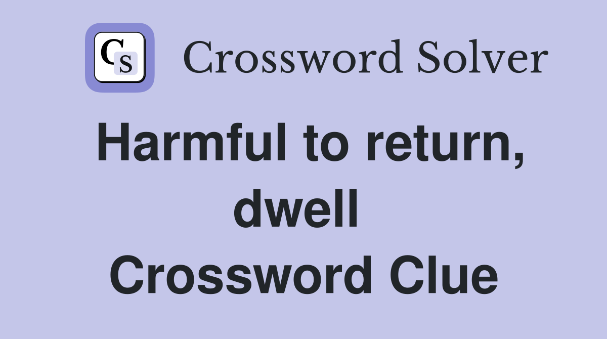 Harmful to return, dwell  Crossword Clue