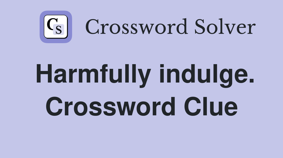 Harmfully indulge. Crossword Clue