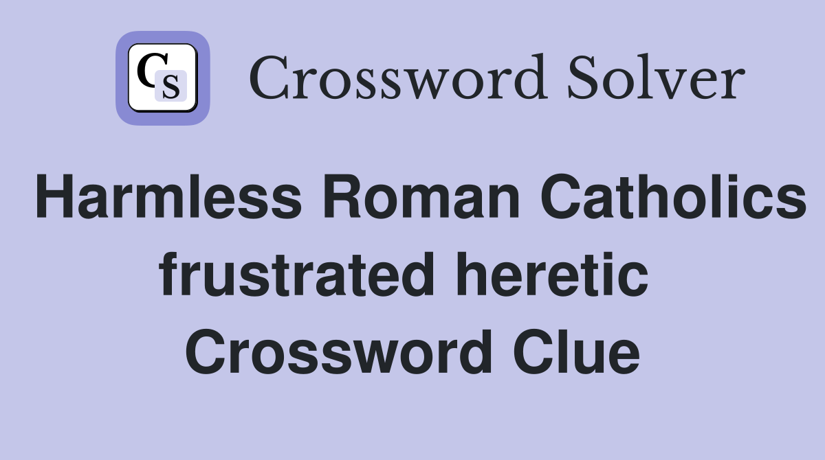 Harmless Roman Catholics frustrated heretic  Crossword Clue
