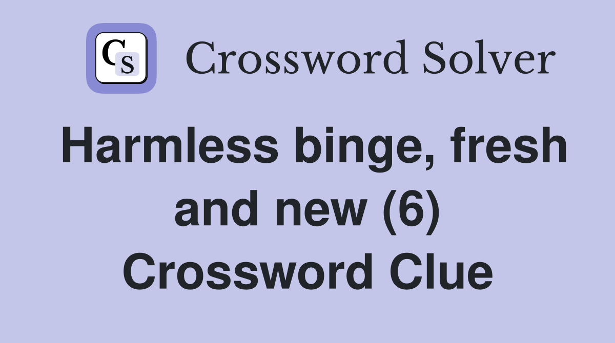 Harmless binge, fresh and new (6) Crossword Clue
