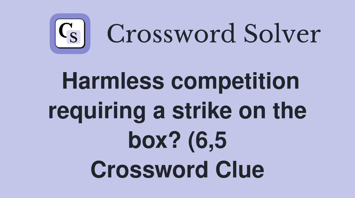 Harmless competition requiring a strike on the box? (6 5) Crossword Harmless competition requiring a strike on the box? (6 5) Crossword
