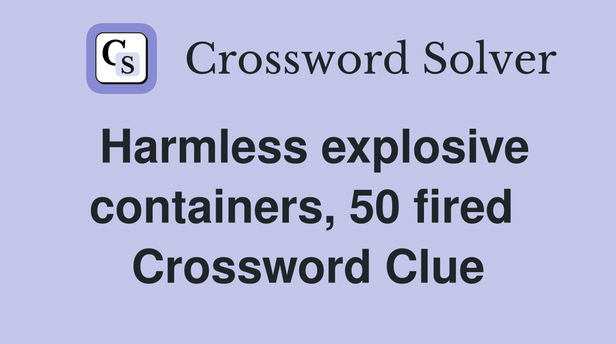 Harmless explosive containers, 50 fired  Crossword Clue