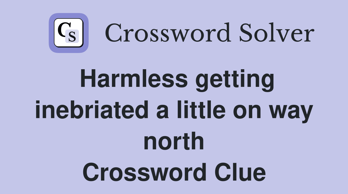 Harmless getting inebriated a little on way north Crossword Clue