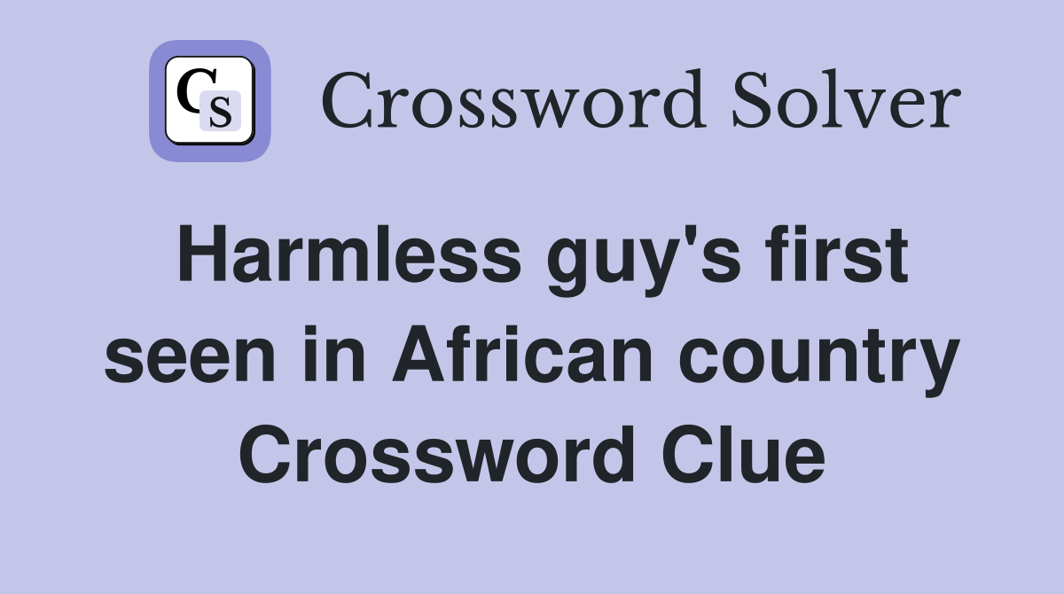 Harmless guy's first seen in African country Crossword Clue