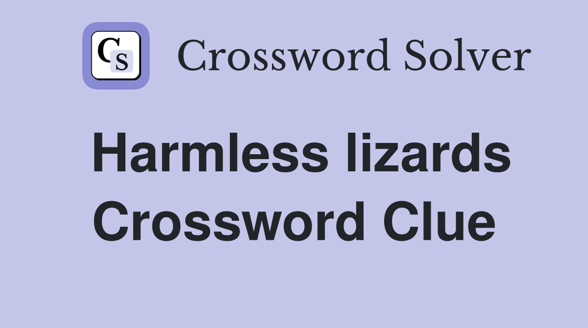 Harmless lizards Crossword Clue