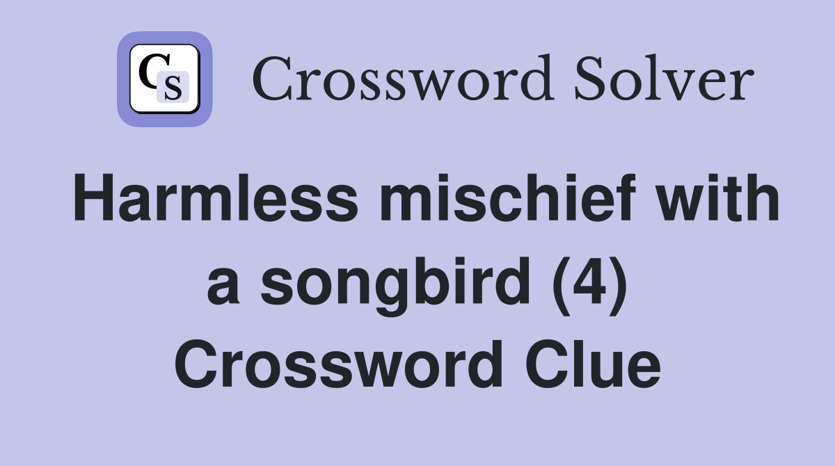 Harmless mischief with a songbird (4) Crossword Clue