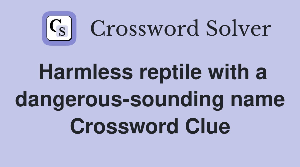 Harmless reptile with a dangerous-sounding name Crossword Clue