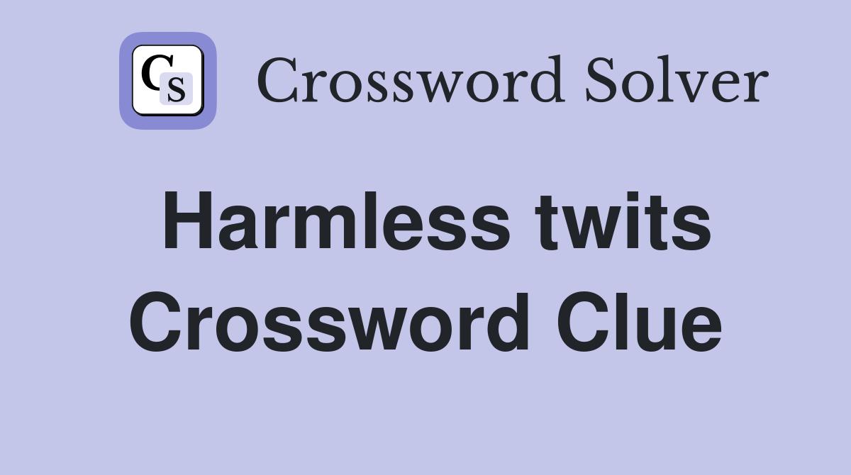 Harmless twits Crossword Clue