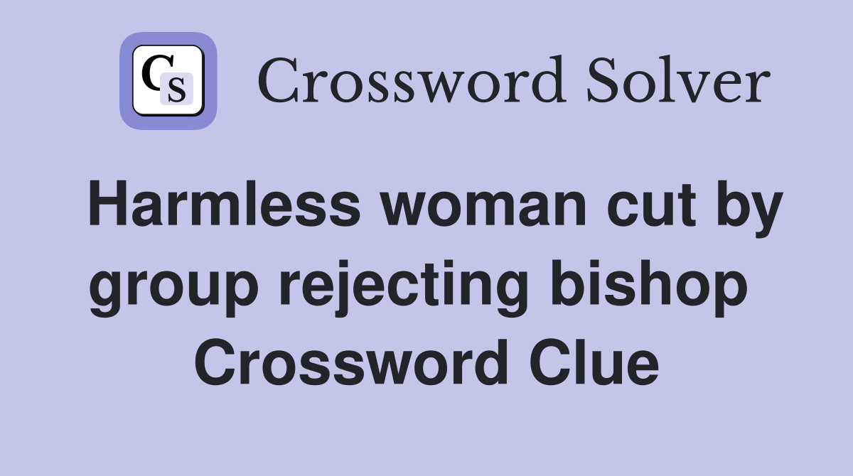 Harmless woman cut by group rejecting bishop  Crossword Clue