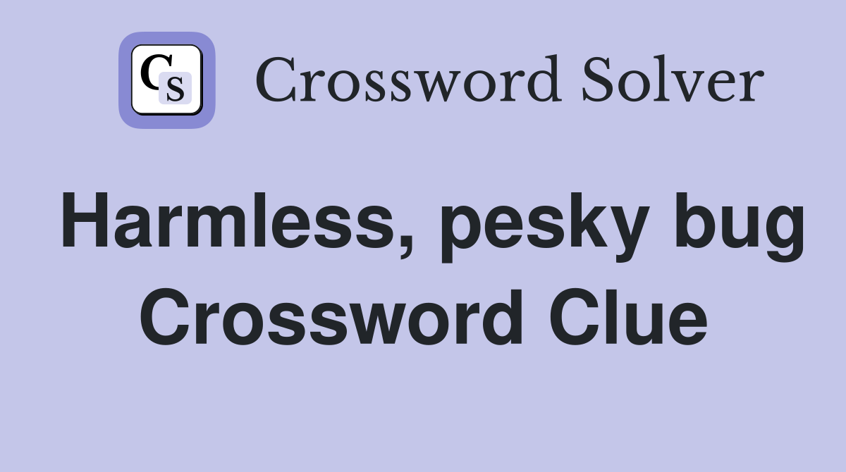 Harmless, pesky bug Crossword Clue