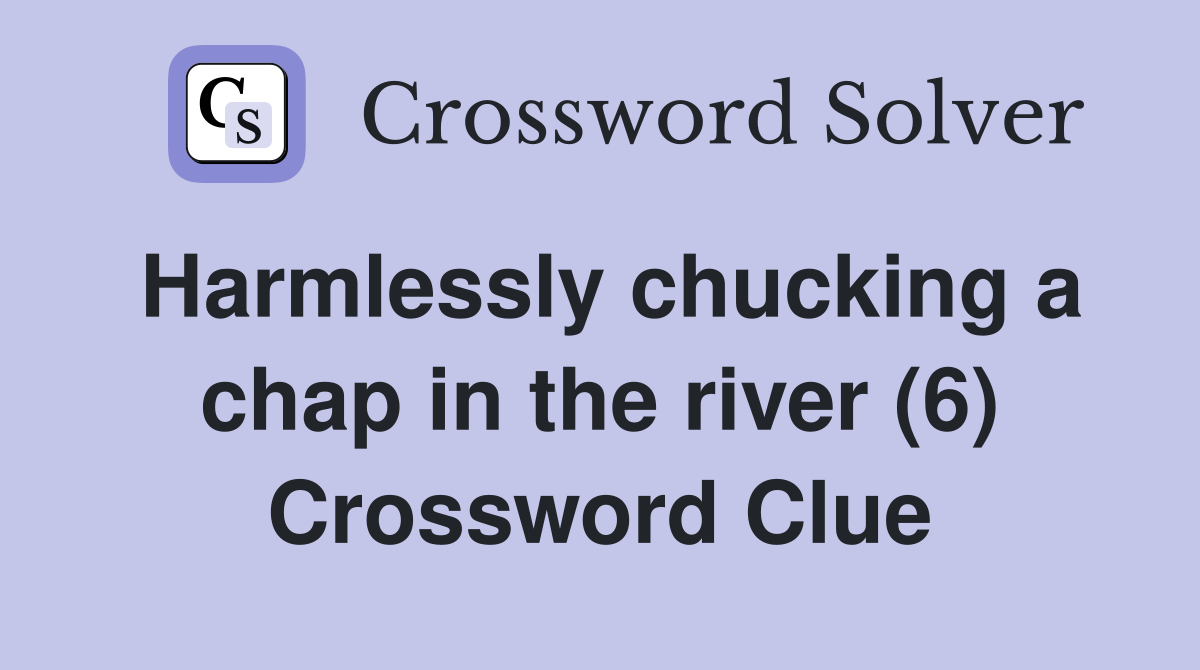 Harmlessly chucking a chap in the river (6) Crossword Clue