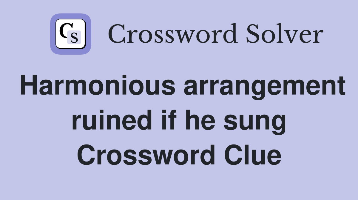 Harmonious arrangement ruined if he sung Crossword Clue