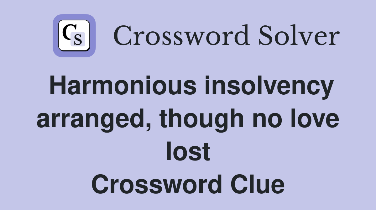 Harmonious insolvency arranged, though no love lost Crossword Clue
