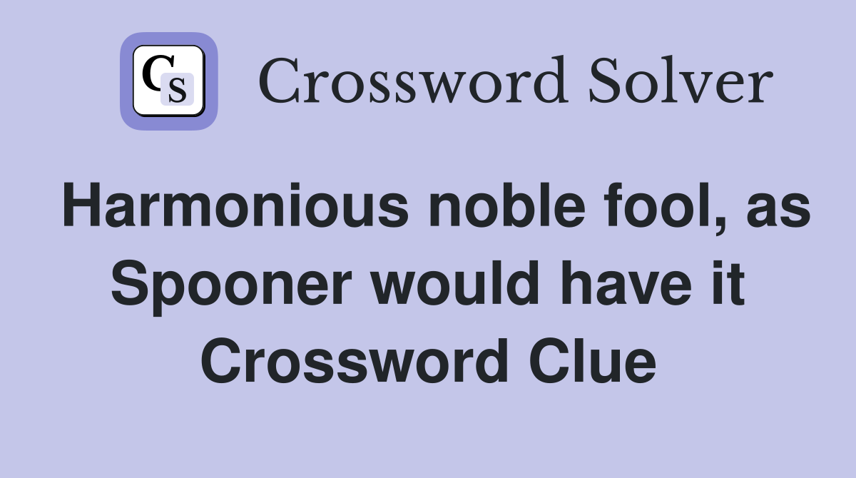 Harmonious noble fool, as Spooner would have it Crossword Clue