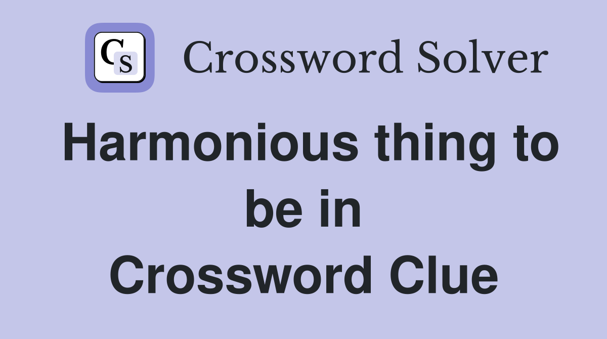 Harmonious thing to be in Crossword Clue