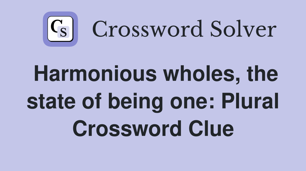 Harmonious wholes, the state of being one: Plural Crossword Clue