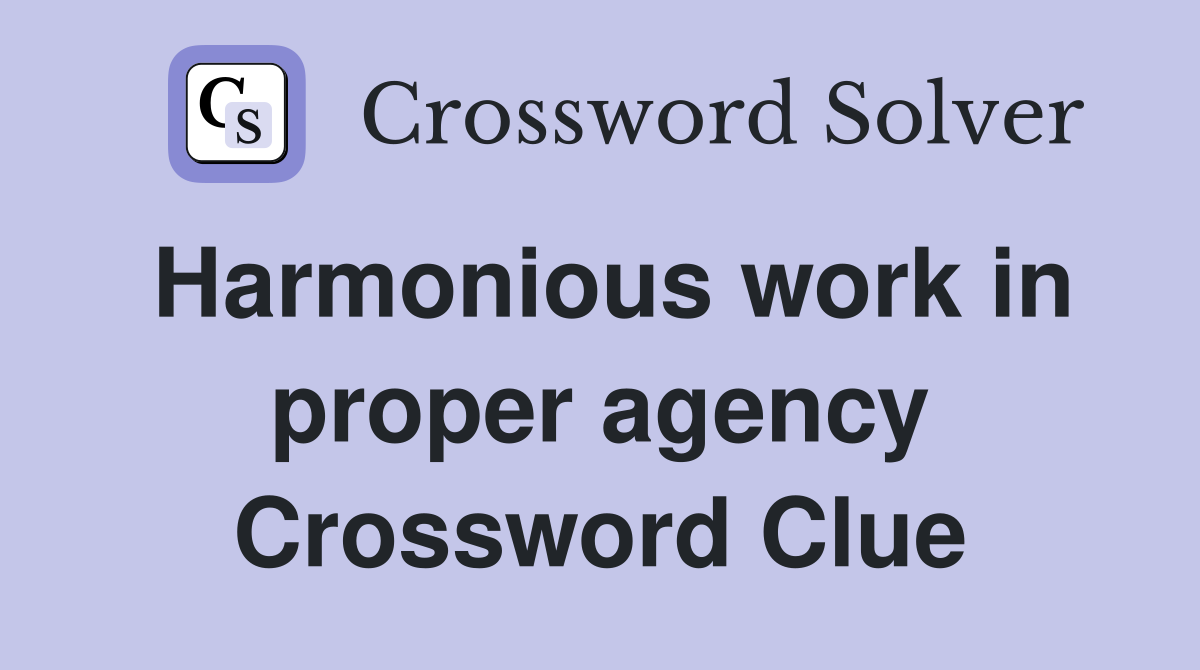 Harmonious work in proper agency Crossword Clue