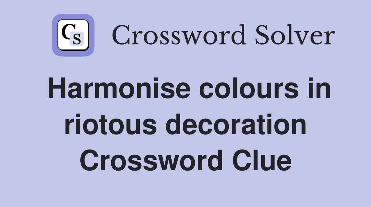 Harmonise colours in riotous decoration Crossword Clue