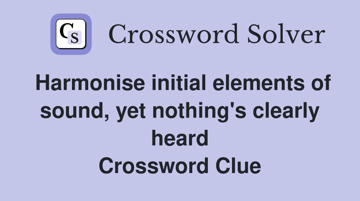 Harmonise initial elements of sound, yet nothing's clearly heard Crossword Clue