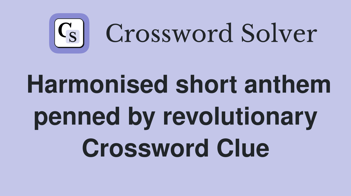 Harmonised short anthem penned by revolutionary Crossword Clue