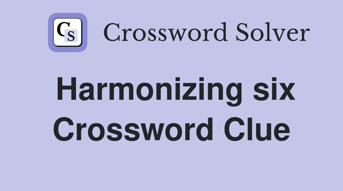 Harmonizing six Crossword Clue