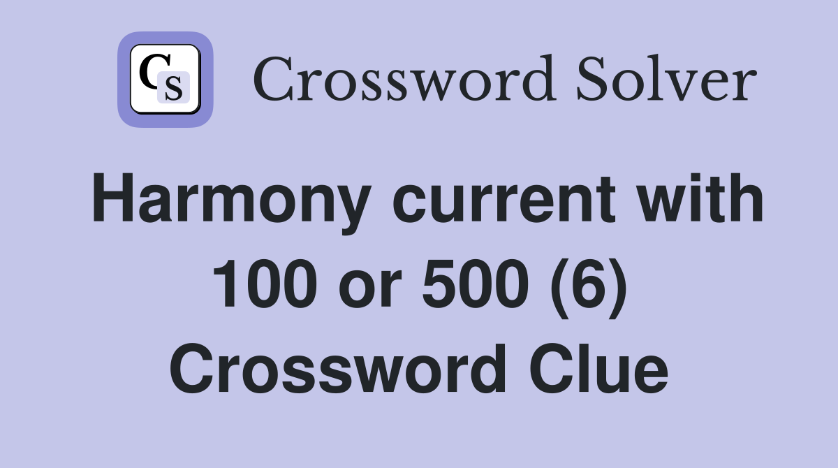 Harmony current with 100 or 500 (6) Crossword Clue