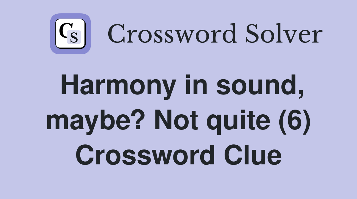 Harmony in sound, maybe? Not quite (6) Crossword Clue