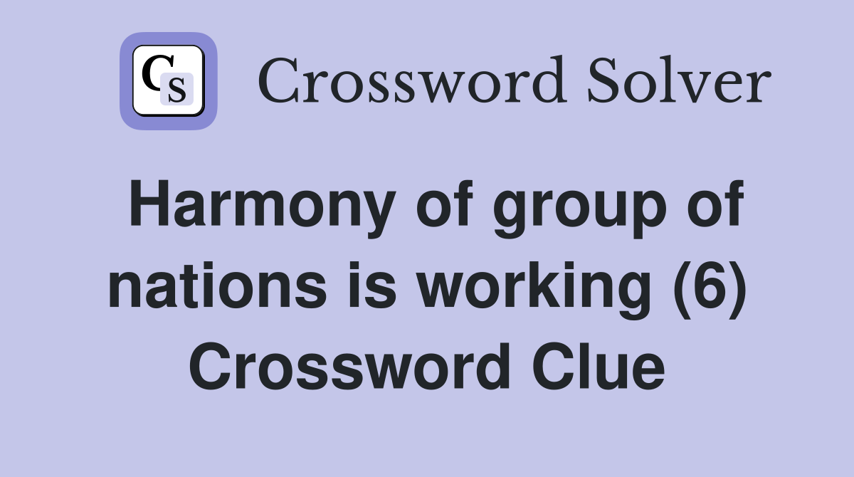 Harmony of group of nations is working (6) Crossword Clue
