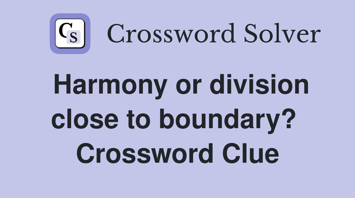 Harmony or division close to boundary?  Crossword Clue