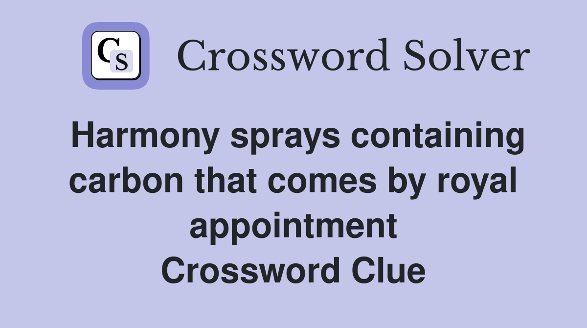 Harmony sprays containing carbon that comes by royal appointment Crossword Clue