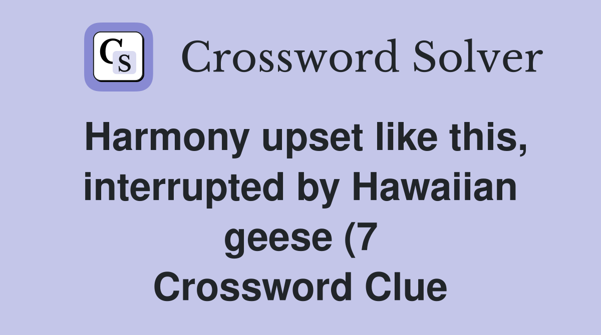 Harmony upset like this interrupted by Hawaiian geese (7) Crossword Harmony upset like this interrupted by Hawaiian geese (7) Crossword