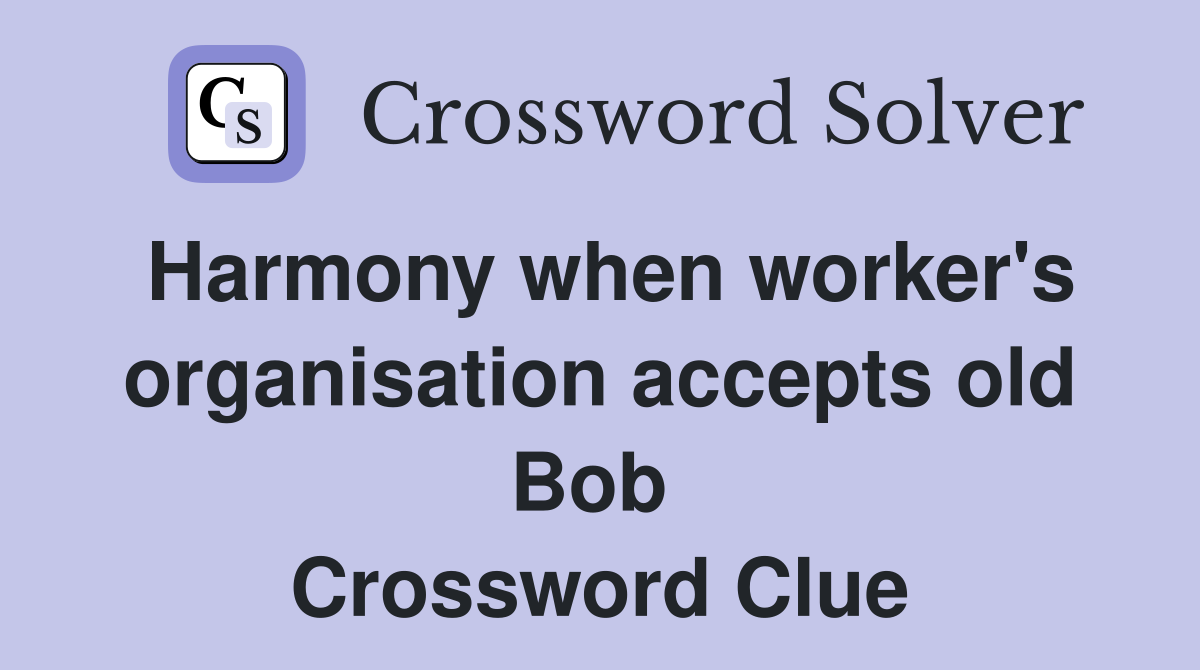 Harmony when worker's organisation accepts old Bob  Crossword Clue