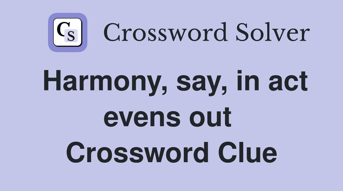 Harmony, say, in act evens out  Crossword Clue