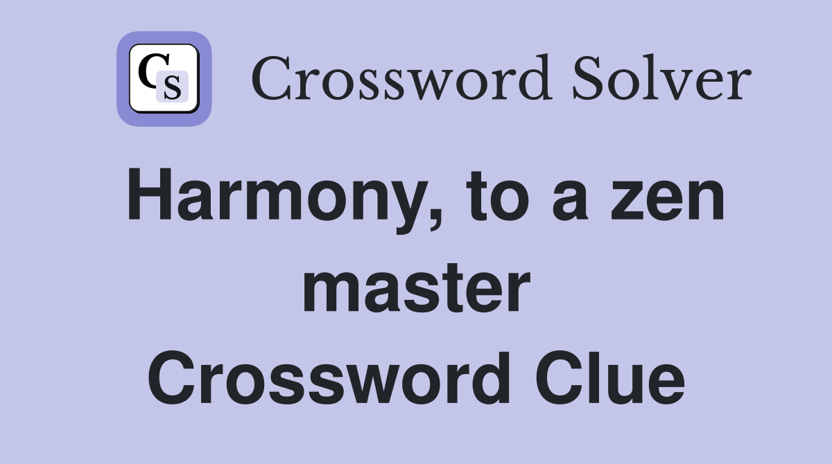 Harmony, to a zen master Crossword Clue
