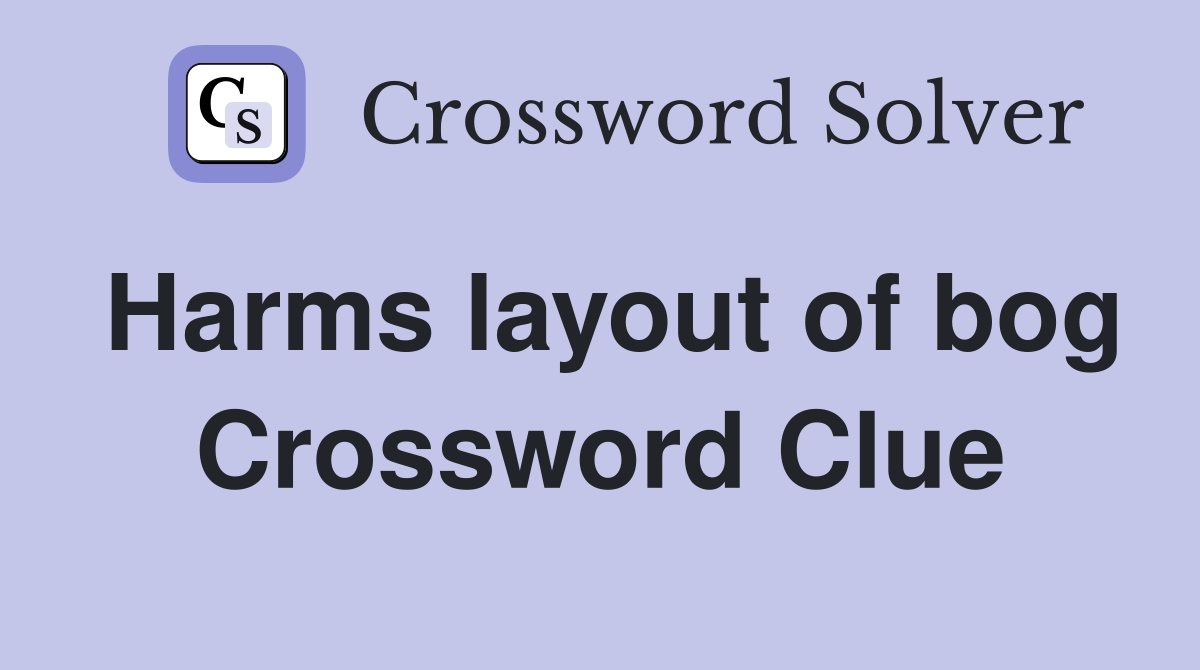 Harms layout of bog Crossword Clue