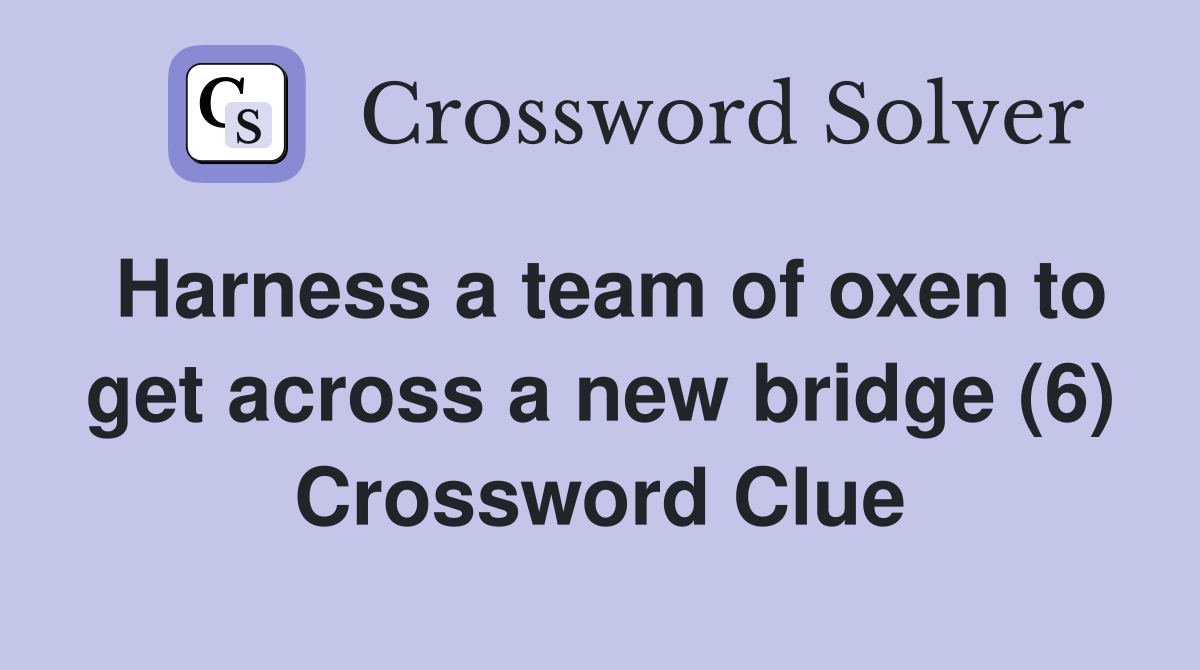 Harness a team of oxen to get across a new bridge (6) Crossword Clue