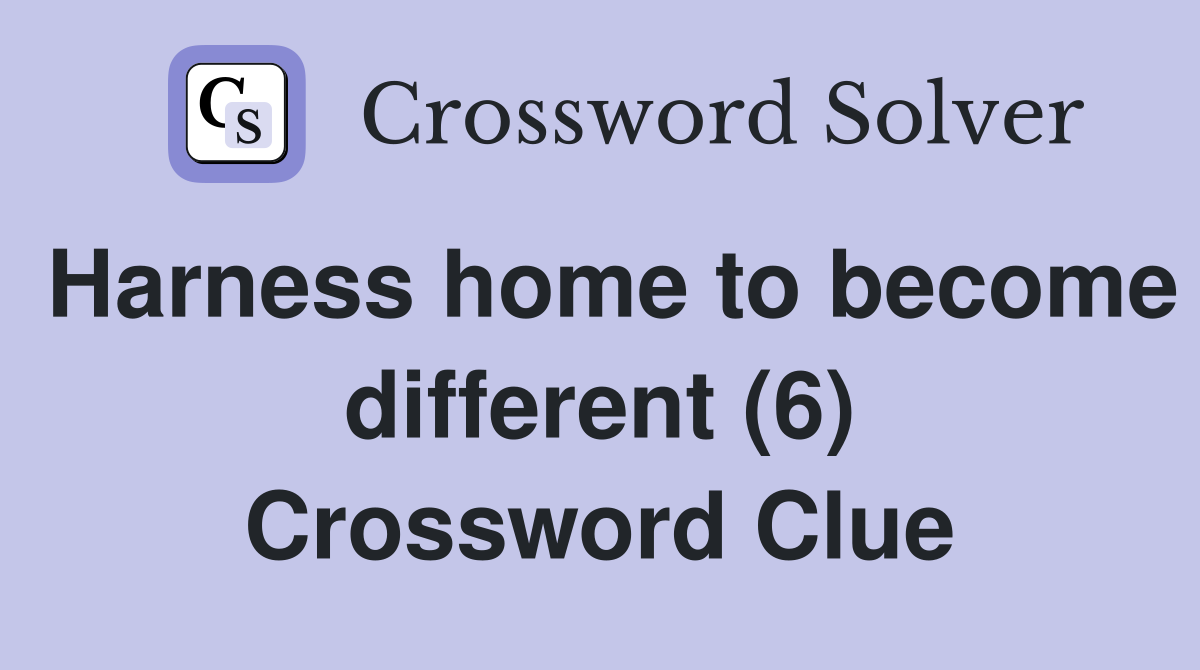 Harness home to become different (6) Crossword Clue