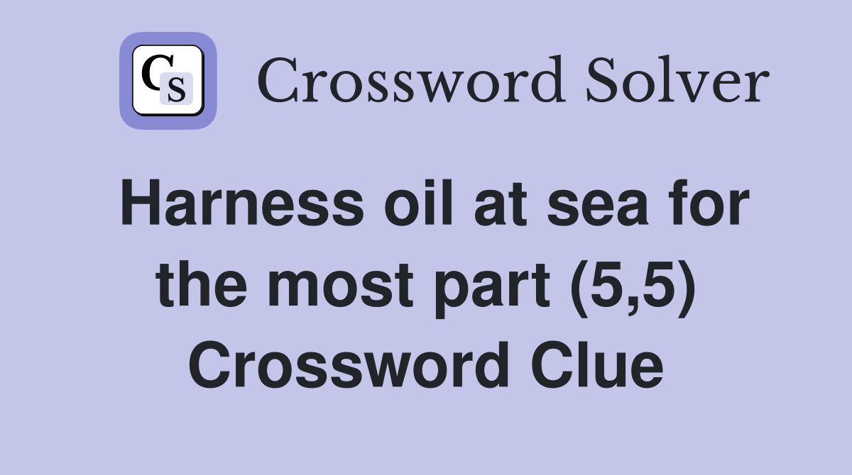 Harness oil at sea for the most part (5,5) Crossword Clue