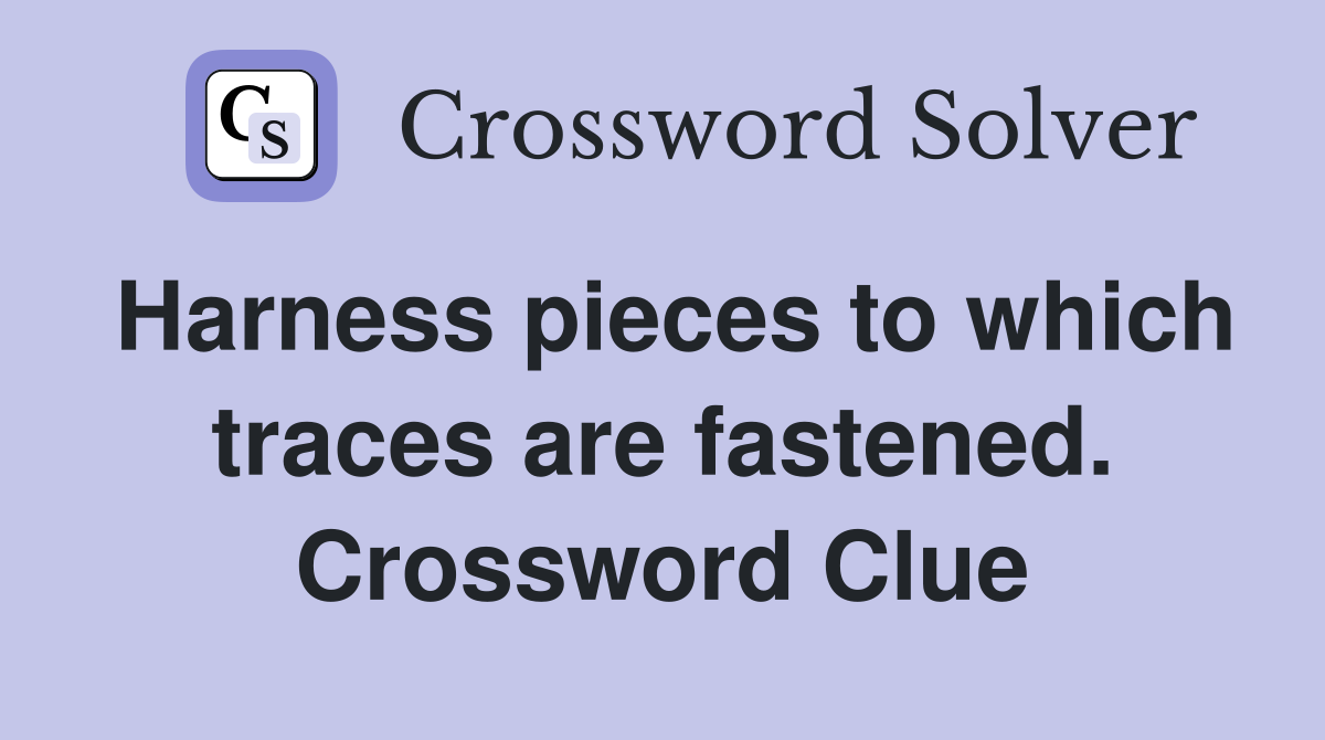 Harness pieces to which traces are fastened. Crossword Clue