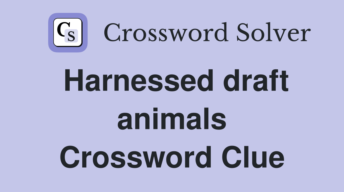 Harnessed draft animals Crossword Clue