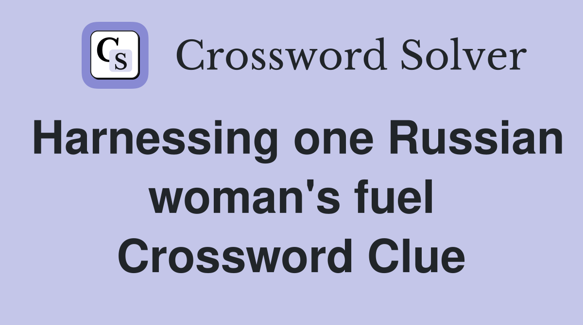 Harnessing one Russian woman's fuel Crossword Clue