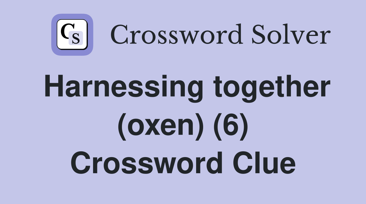 Harnessing together (oxen) (6) Crossword Clue