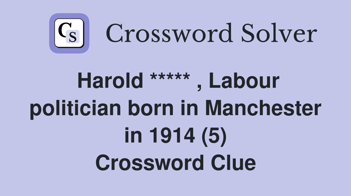 Harold ***** , Labour politician born in Manchester in 1914 (5) Crossword Clue