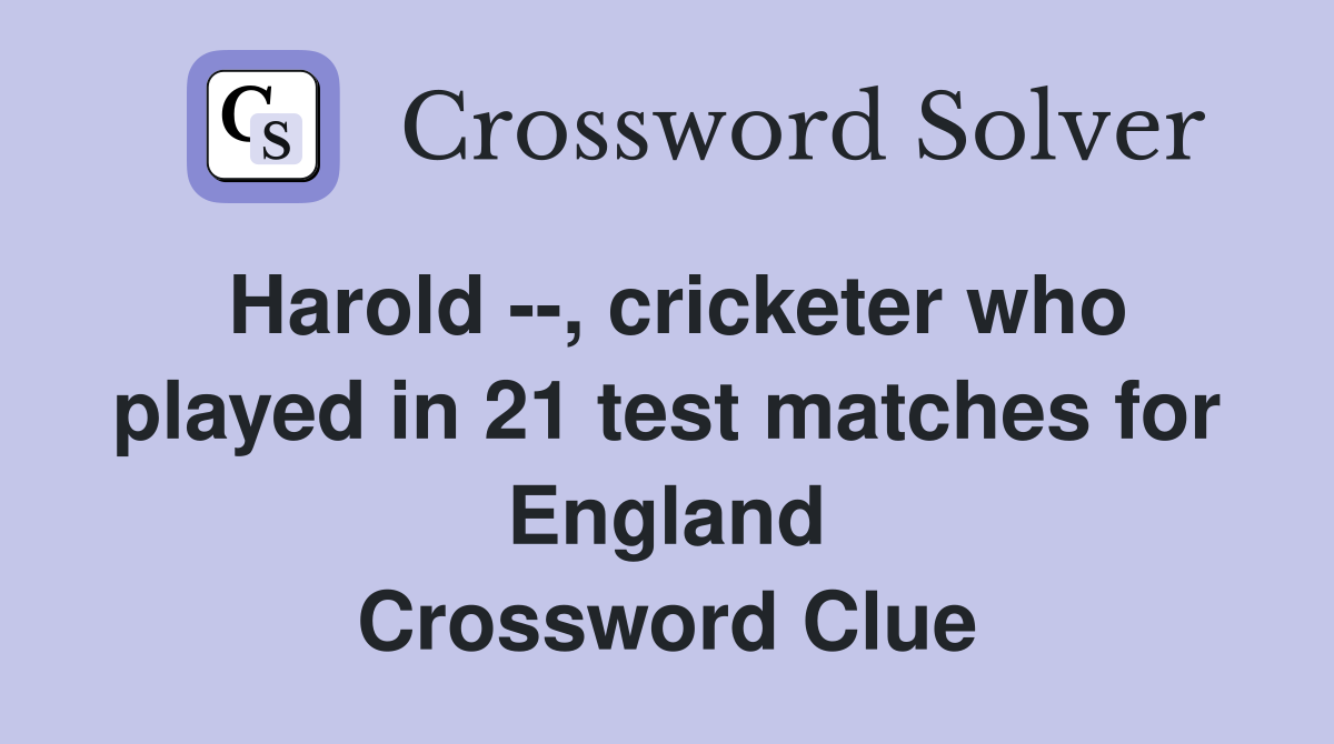 Harold --, cricketer who played in 21 test matches for England Crossword Clue