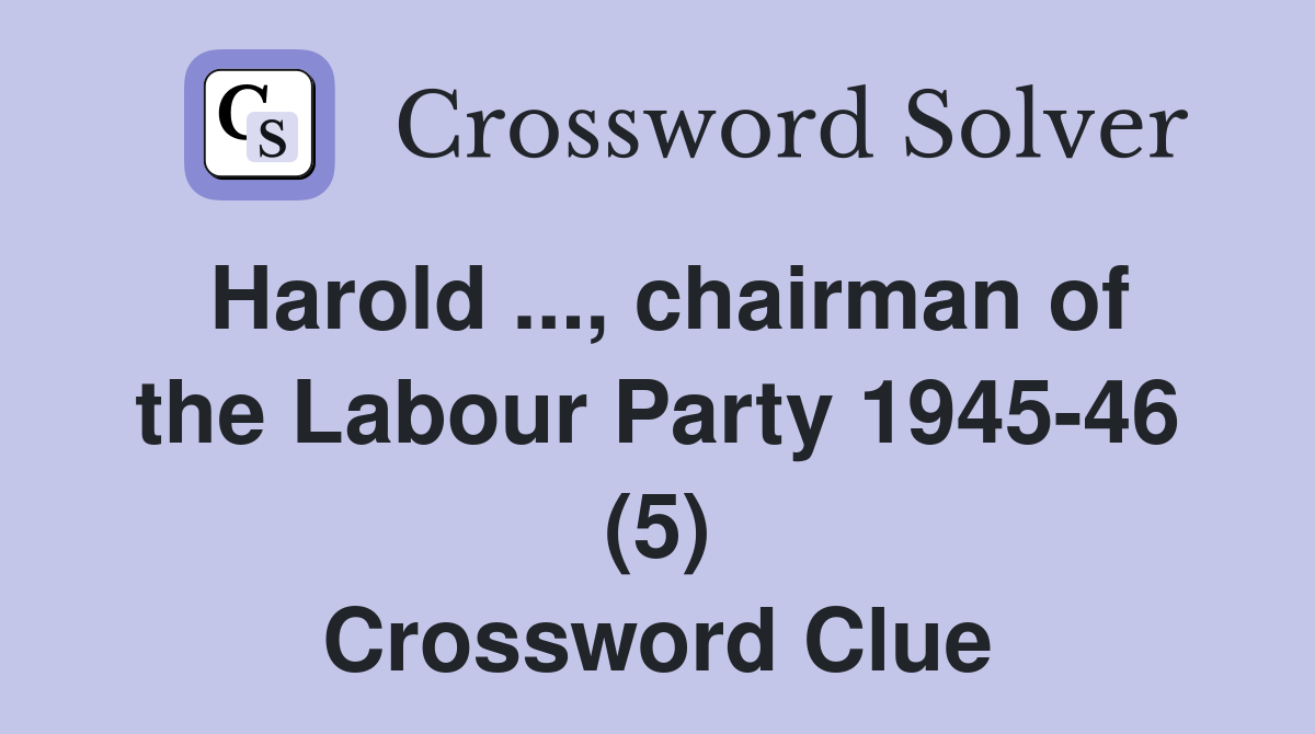 Harold ..., chairman of the Labour Party 1945-46 (5) Crossword Clue