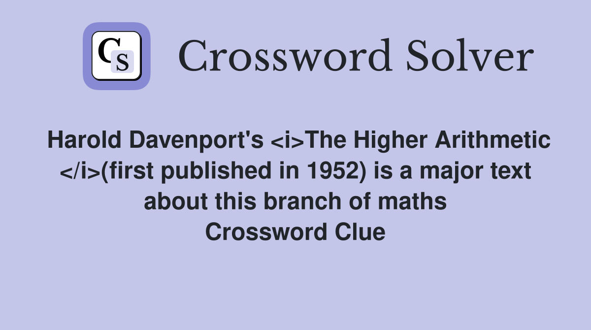 Harold Davenport's <i>The Higher Arithmetic </i>(first published in 1952) is a major text about this branch of maths Crossword Clue