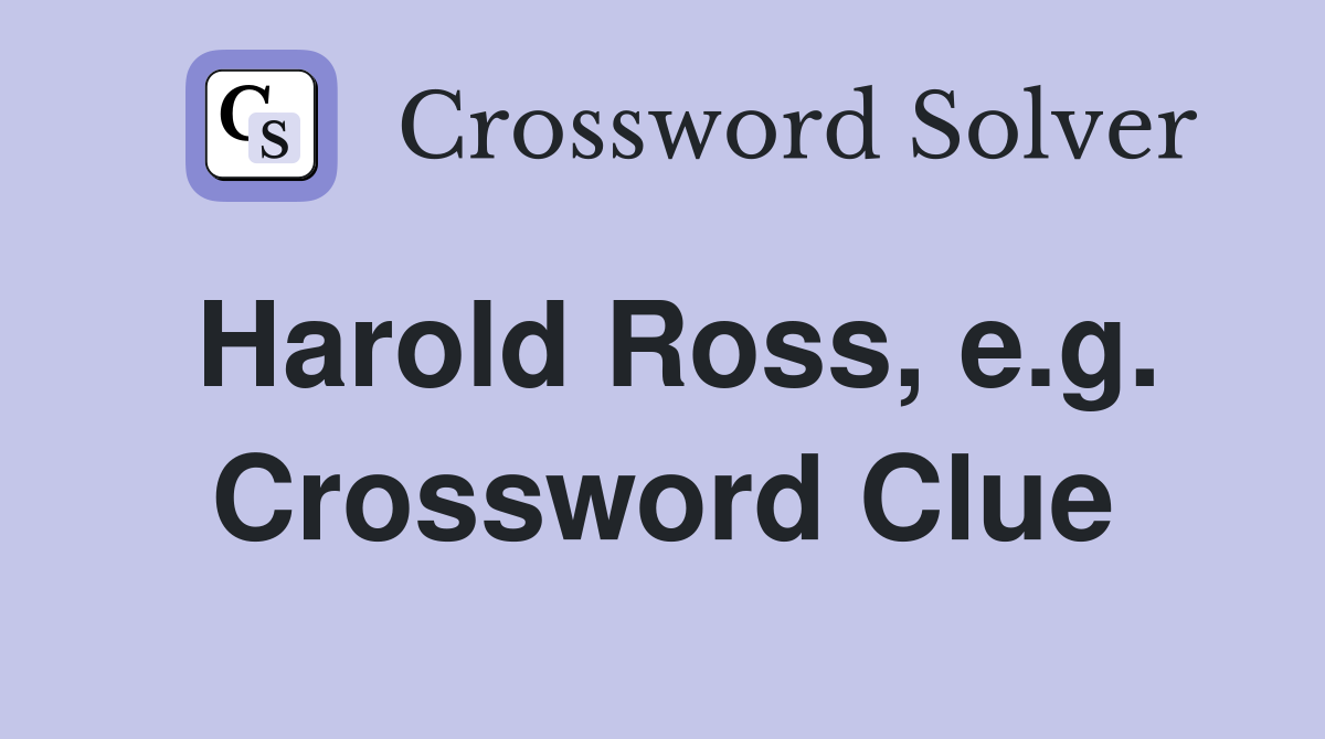 Harold Ross, e.g. Crossword Clue